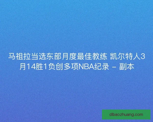 马祖拉当选东部月度最佳教练 凯尔特人3月14胜1负创多项NBA纪录 - 副本