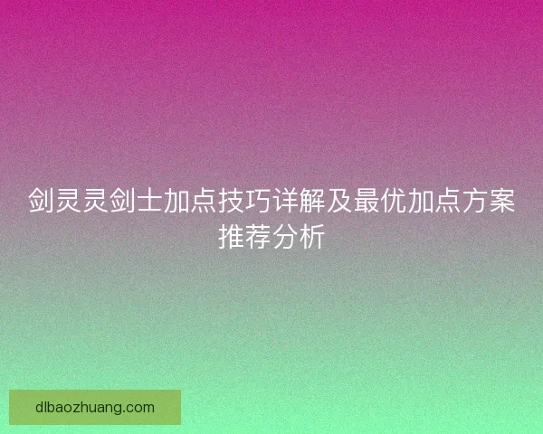 剑灵灵剑士加点技巧详解及最优加点方案推荐分析