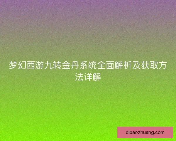梦幻西游九转金丹系统全面解析及获取方法详解