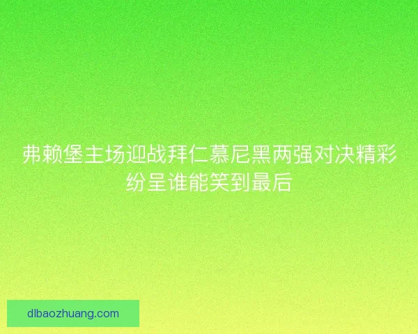 弗赖堡主场迎战拜仁慕尼黑两强对决精彩纷呈谁能笑到最后