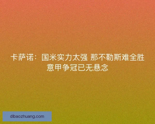 卡萨诺：国米实力太强 那不勒斯难全胜意甲争冠已无悬念