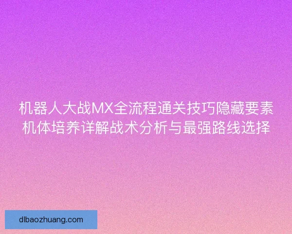机器人大战MX全流程通关技巧隐藏要素机体培养详解战术分析与最强路线选择