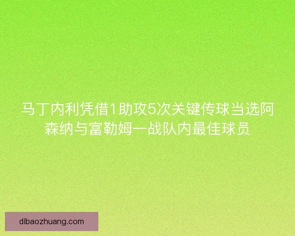 马丁内利凭借1助攻5次关键传球当选阿森纳与富勒姆一战队内最佳球员