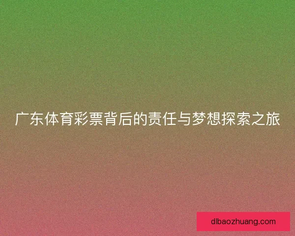 广东体育彩票背后的责任与梦想探索之旅 广东体育彩票背后的责任与梦想探索之旅