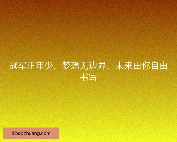 冠军正年少，梦想无边界，未来由你自由书写