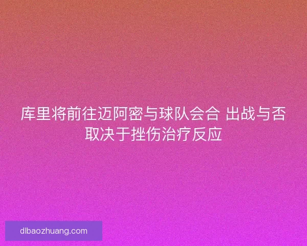 库里将前往迈阿密与球队会合 出战与否取决于挫伤治疗反应